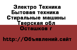 Электро-Техника Бытовая техника - Стиральные машины. Тверская обл.,Осташков г.